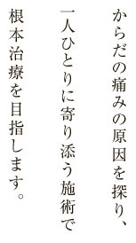 からだの痛みの原因を探り、一人ひとりに寄り添う施術で根本治療を目指します。